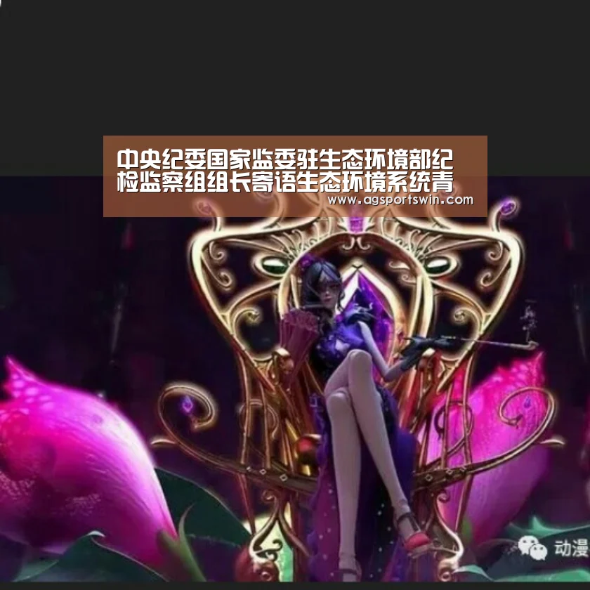 中央纪委国家监委驻生态环境部纪检监察组组长寄语生态环境系统青年铁军:AG百家乐(图3) AG百家乐