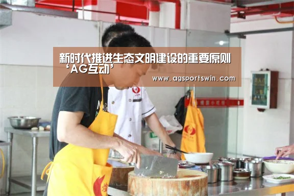 新时代推进生态文明建设的重要原则‘AG互动’(图1) AG官网