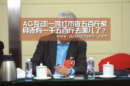 AG互动|一吨红木做五百斤家具还有一千五百斤去哪儿了?(图2) AG百家乐