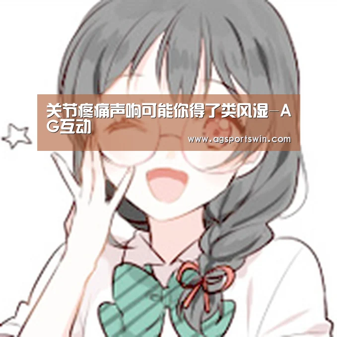 关节疼痛声响可能你得了类风湿-AG互动(图4) AG官网