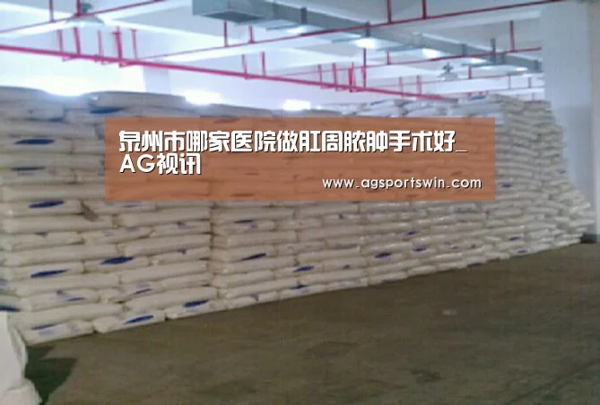 泉州市哪家医院做肛周脓肿手术好_AG视讯(图3) AG互动