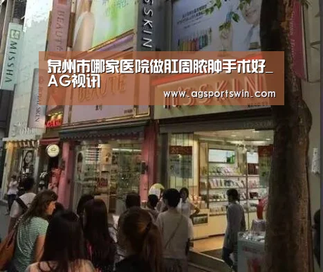 泉州市哪家医院做肛周脓肿手术好_AG视讯(图4) AG百家乐